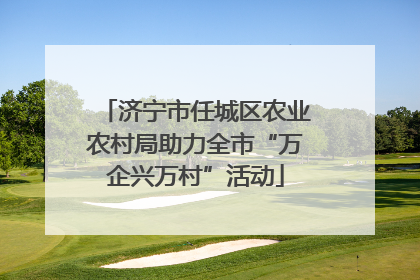 济宁市任城区农业农村局助力全市“万企兴万村”活动