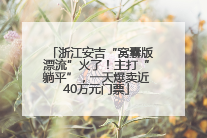 浙江安吉“窝囊版漂流”火了！主打“躺平”，一天爆卖近40万元门票