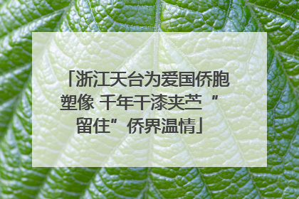 浙江天台为爱国侨胞塑像 千年干漆夹苎“留住”侨界温情
