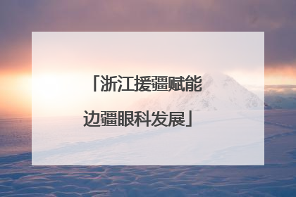 浙江援疆赋能边疆眼科发展
