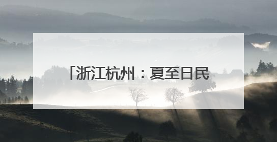 浙江杭州：夏至日民众乐享“夏日狂欢”