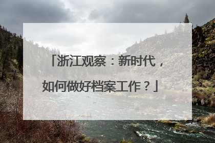 浙江观察：新时代，如何做好档案工作？
