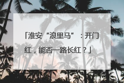 淮安“浪里马”：开门红，能否一路长红？