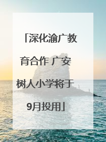 深化渝广教育合作 广安树人小学将于9月投用