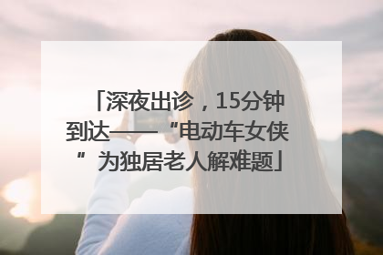 深夜出诊，15分钟到达——“电动车女侠”为独居老人解难题