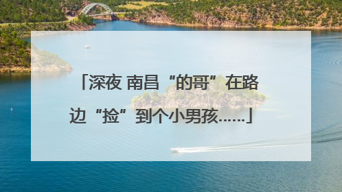 深夜 南昌“的哥”在路边“捡”到个小男孩……