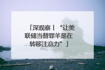 深观察丨“让美联储当替罪羊是在转移注意力”