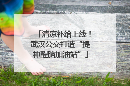 清凉补给上线！武汉公交打造“提神醒脑加油站”