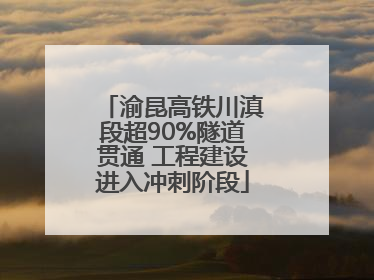 渝昆高铁川滇段超90%隧道贯通 工程建设进入冲刺阶段
