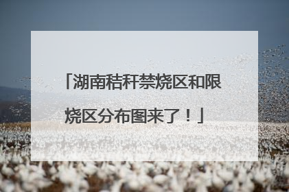 湖南秸秆禁烧区和限烧区分布图来了！