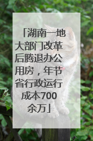 湖南一地大部门改革后腾退办公用房，年节省行政运行成本700余万