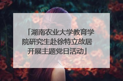 湖南农业大学教育学院研究生赴徐特立故居开展主题党日活动