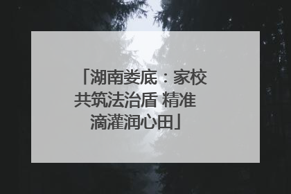 湖南娄底：家校共筑法治盾 精准滴灌润心田