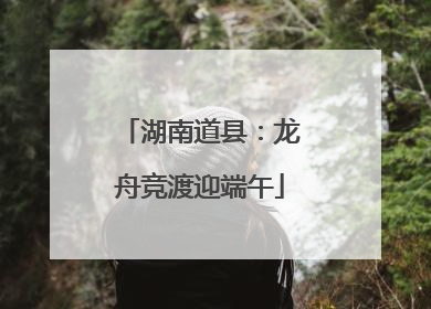 湖南道县：龙舟竞渡迎端午