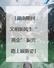湖南隆回：文明新风生“黄金” 振兴路上展新姿