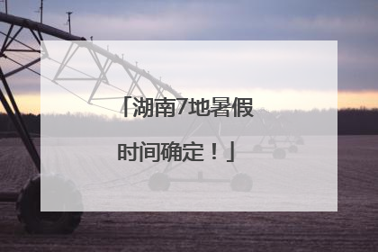 湖南7地暑假时间确定！
