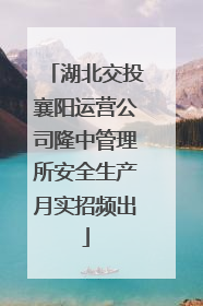 湖北交投襄阳运营公司隆中管理所安全生产月实招频出