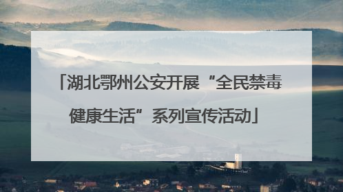 湖北鄂州公安开展“全民禁毒 健康生活”系列宣传活动