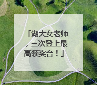 湖大女老师，三次登上最高领奖台！