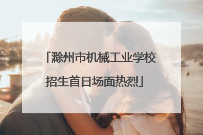滁州市机械工业学校招生首日场面热烈