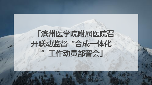 滨州医学院附属医院召开联动监督“合成一体化”工作动员部署会