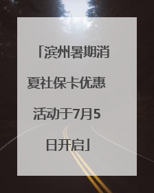 滨州暑期消夏社保卡优惠活动于7月5日开启