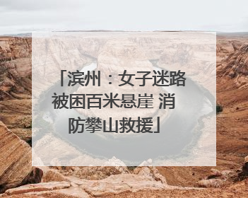 滨州：女子迷路被困百米悬崖 消防攀山救援