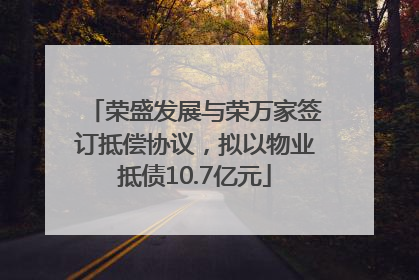 荣盛发展与荣万家签订抵偿协议，拟以物业抵债10.7亿元