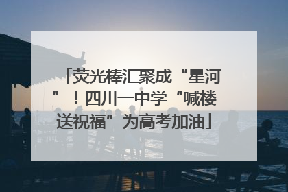 荧光棒汇聚成“星河”！四川一中学“喊楼送祝福”为高考加油