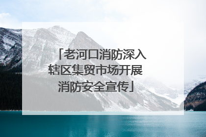 老河口消防深入辖区集贸市场开展消防安全宣传