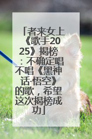 者来女上《歌手2025》揭榜：不确定唱不唱《黑神话·悟空》的歌，希望这次揭榜成功