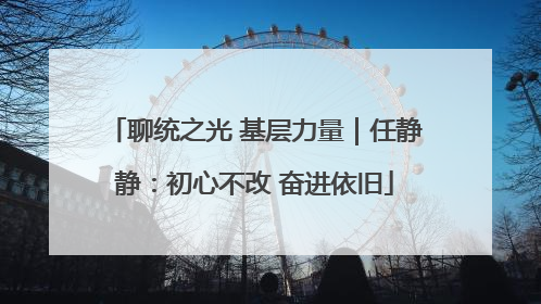 聊统之光 基层力量｜任静静：初心不改 奋进依旧