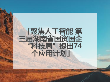 聚焦人工智能 第三届湖南省国资国企“科技周”提出74个应用计划