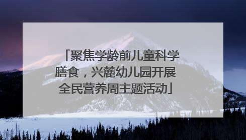 聚焦学龄前儿童科学膳食，兴麓幼儿园开展全民营养周主题活动