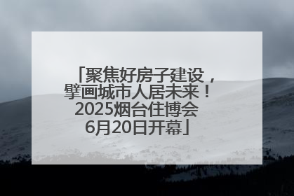 聚焦好房子建设，擘画城市人居未来！2025烟台住博会6月20日开幕