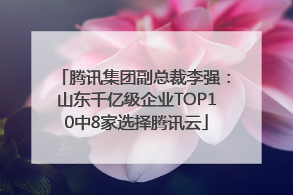 腾讯集团副总裁李强：山东千亿级企业TOP10中8家选择腾讯云