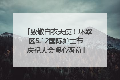 致敬白衣天使！环翠区5.12国际护士节庆祝大会暖心落幕