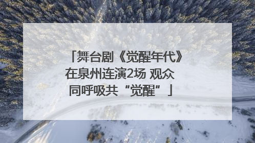 舞台剧《觉醒年代》在泉州连演2场 观众同呼吸共“觉醒”