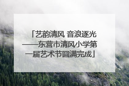 艺韵清风 音浪逐光——东营市清风小学第一届艺术节圆满完成