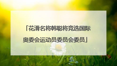 花滑名将韩聪将竞选国际奥委会运动员委员会委员