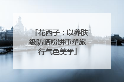 花西子：以养肤级防晒粉饼重塑旅行气色美学