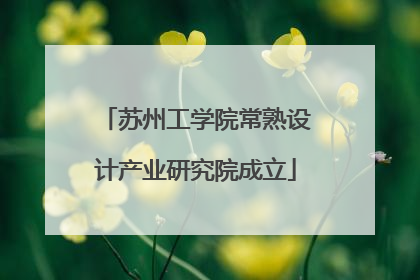 苏州工学院常熟设计产业研究院成立