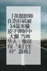 英摄影师在洛杉矶被14毫米橡皮子弹射中大腿 当地华人：像误闯“末日生存”游戏