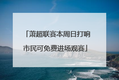 萧超联赛本周日打响 市民可免费进场观赛