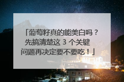 葡萄籽真的能美白吗？先搞清楚这 3 个关键问题再决定要不要吃！