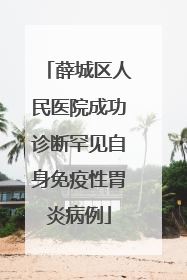 薛城区人民医院成功诊断罕见自身免疫性胃炎病例