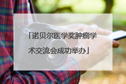 诺贝尔医学奖肿瘤学术交流会成功举办