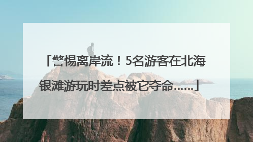 警惕离岸流！5名游客在北海银滩游玩时差点被它夺命……