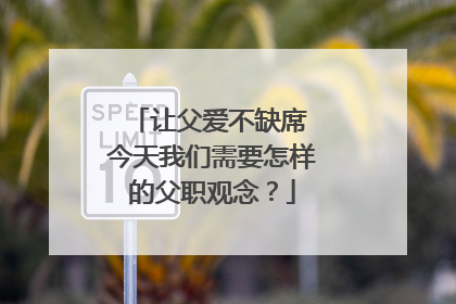 让父爱不缺席 今天我们需要怎样的父职观念？