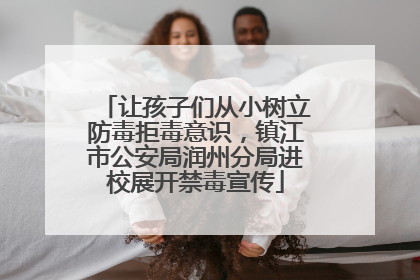 让孩子们从小树立防毒拒毒意识，镇江市公安局润州分局进校展开禁毒宣传